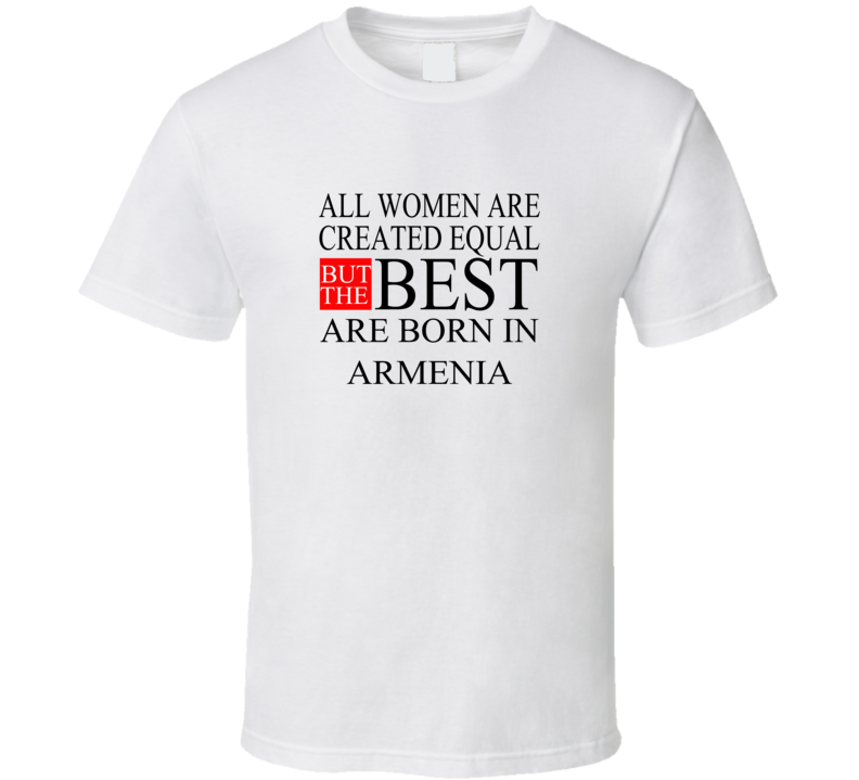 All Women Are Created Equal But The Best Are Born In ARMENIA T-shirt