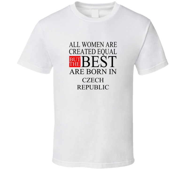 All Women Are Created Equal But The Best Are Born In CZECH REPUBLIC T-shirt