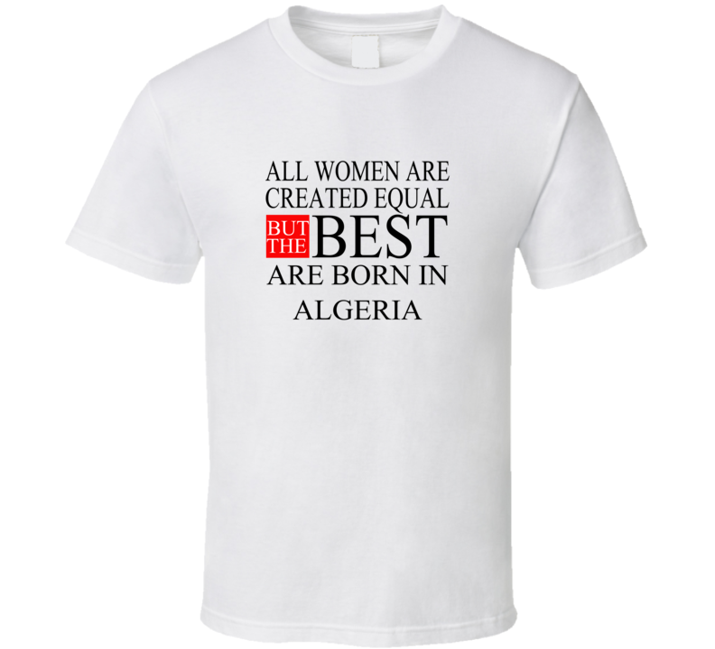 All Women Are Created Equal But The Best Are Born In ALGERIA T-shirt