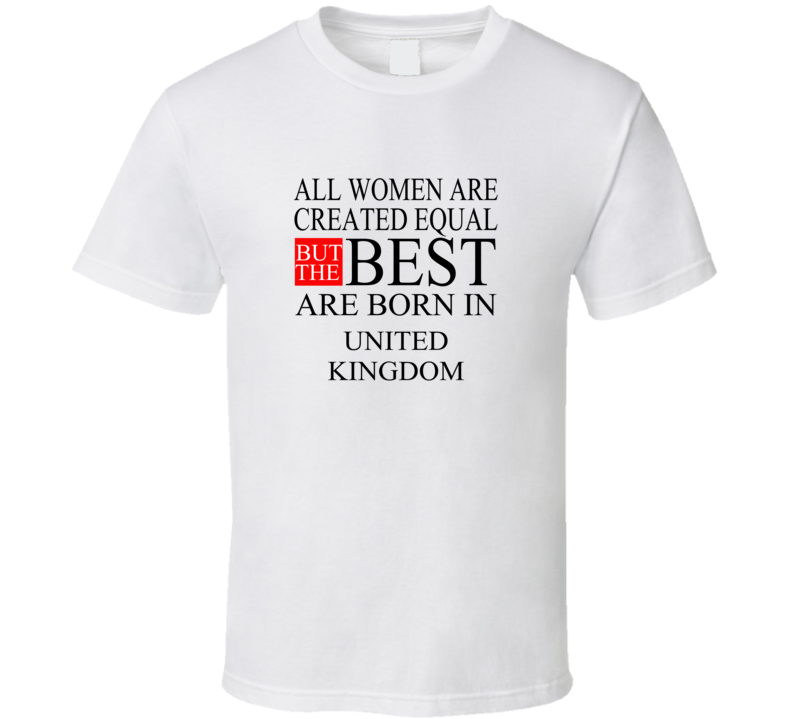 All Women Are Created Equal But The Best Are Born In UNITED KINGDOM T-shirt