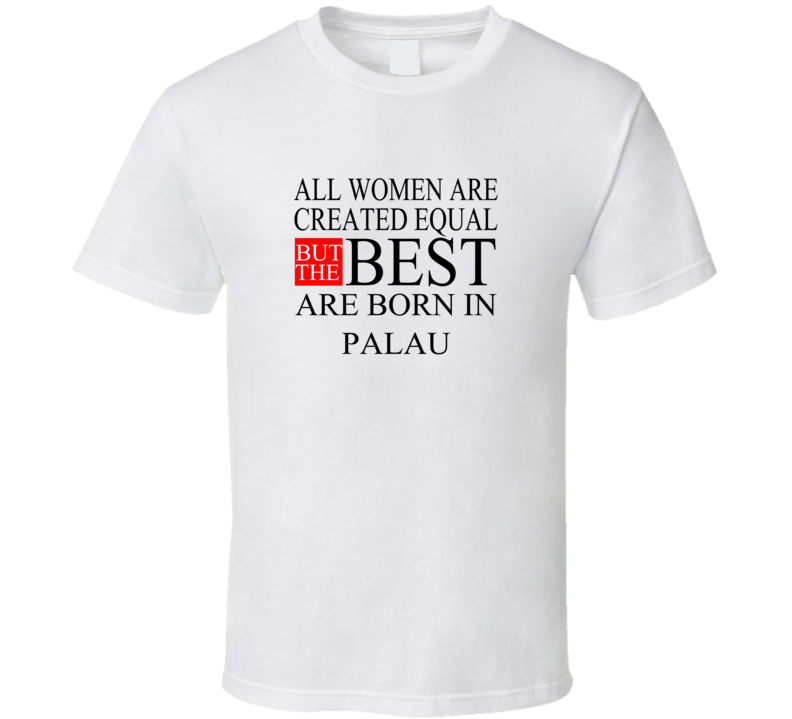 All Women Are Created Equal But The Best Are Born In PALAU T-shirt