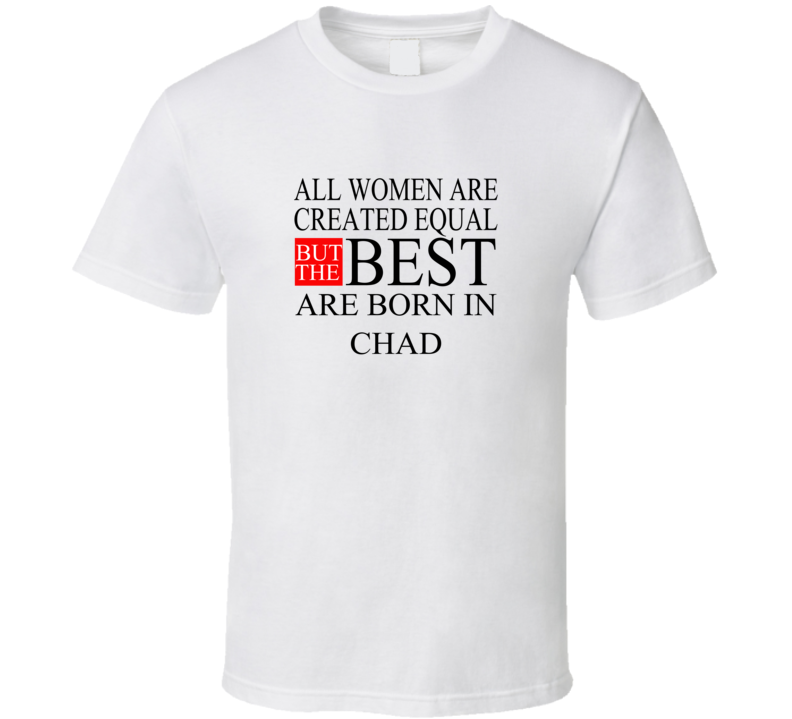 All Women Are Created Equal But The Best Are Born In CHAD T-shirt