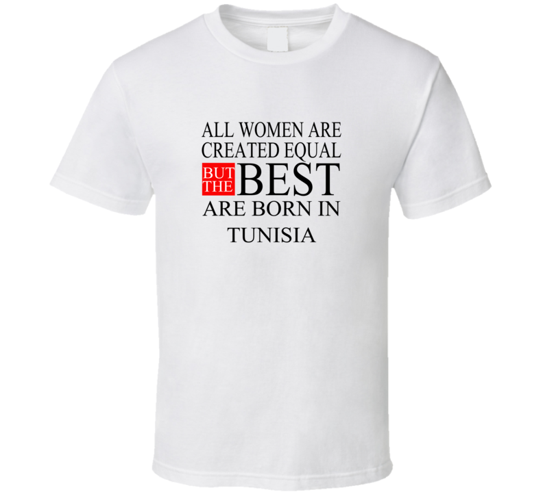 All Women Are Created Equal But The Best Are Born In TUNISIA T-shirt All Women Are Created Equal But The Best Are Born In TUNISIA T-shirt