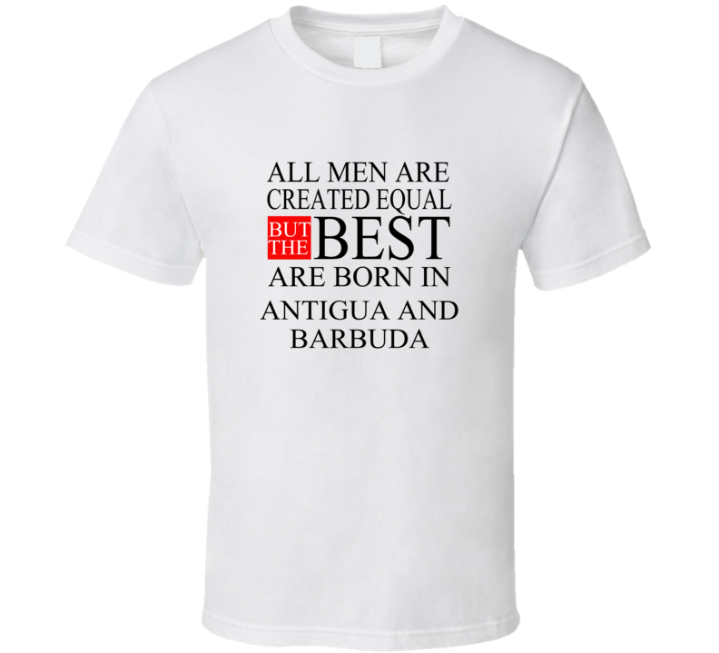 All Men Are Created Equal But The Best Are Born In ANTIGUA AND BARBUDA T-shirt