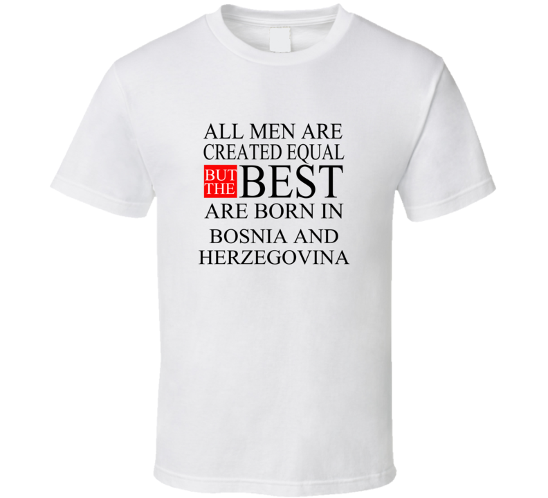 All Men Are Created Equal But The Best Are Born In BOSNIA AND HERZEGOV