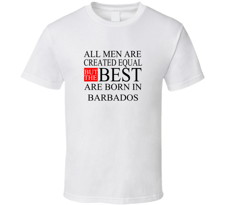 All Men Are Created Equal But The Best Are Born In BARBADOS T-shirt