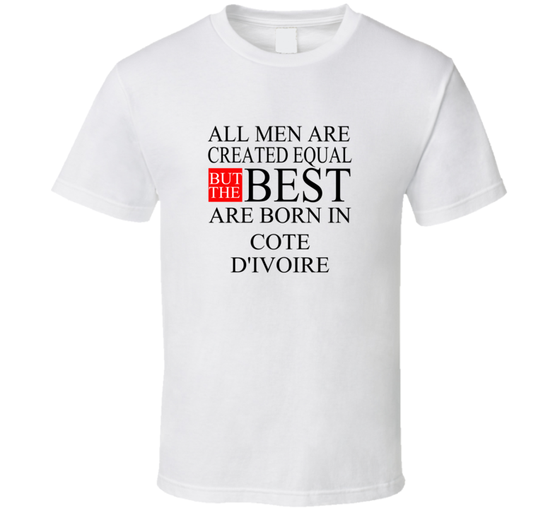 All Men Are Created Equal But The Best Are Born In COTE D'IVOIRE T-shi All Men Are Created Equal But The Best Are Born In COTE D'IVOIRE T-shi