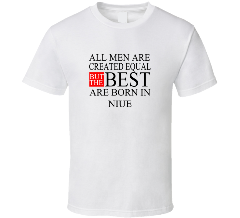 All Men Are Created Equal But The Best Are Born In NIUE T-shirt All Men Are Created Equal But The Best Are Born In NIUE T-shirt