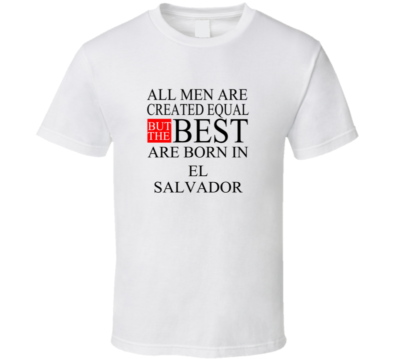 All Men Are Created Equal But The Best Are Born In EL SALVADOR T-shirt All Men Are Created Equal But The Best Are Born In EL SALVADOR T-shirt