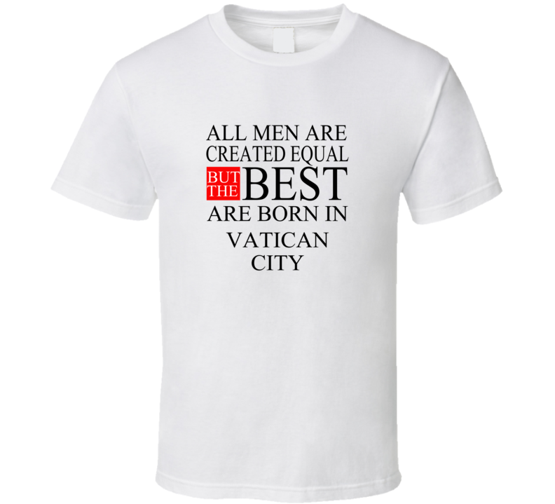 All Men Are Created Equal But The Best Are Born In VATICAN CITY T-shir All Men Are Created Equal But The Best Are Born In VATICAN CITY T-shir
