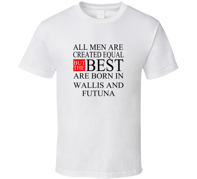 All Men Are Created Equal But The Best Are Born In WALLIS AND FUTUNA T All Men Are Created Equal But The Best Are Born In WALLIS AND FUTUNA T