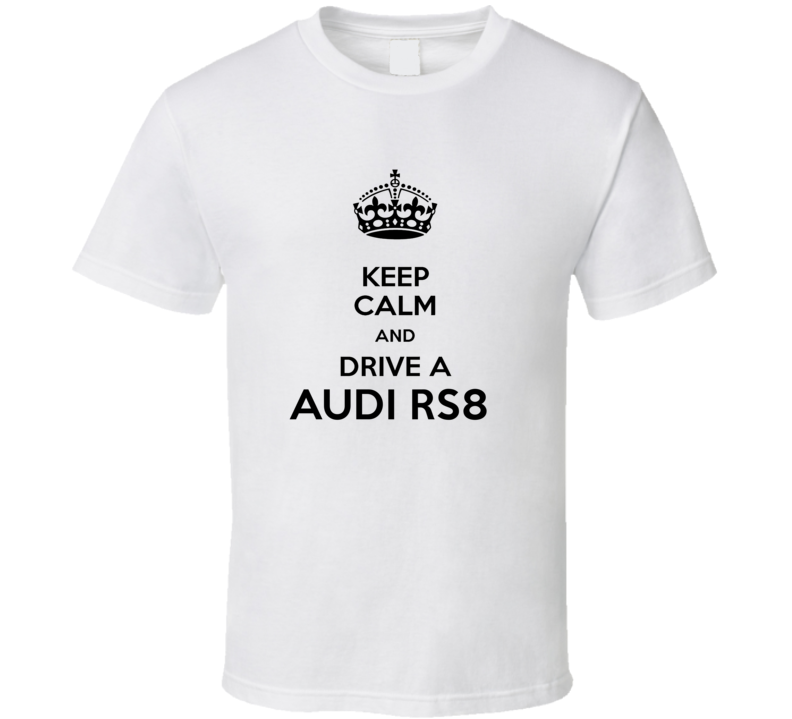 Keep Calm and Drive a Audi RS8 T-shirt Keep Calm and Drive a Audi RS8 T-shirt