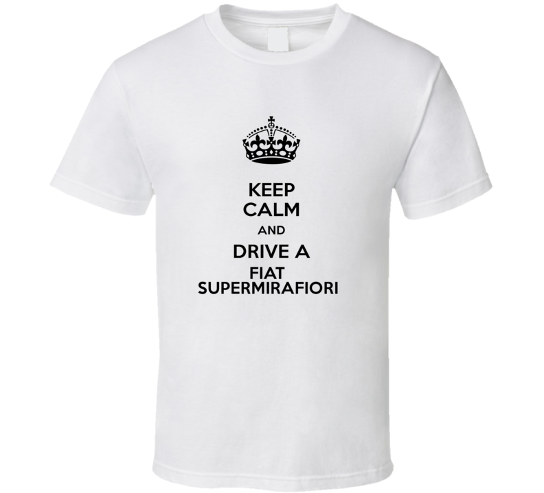 Keep Calm and Drive a Fiat Supermirafiori T-shirt