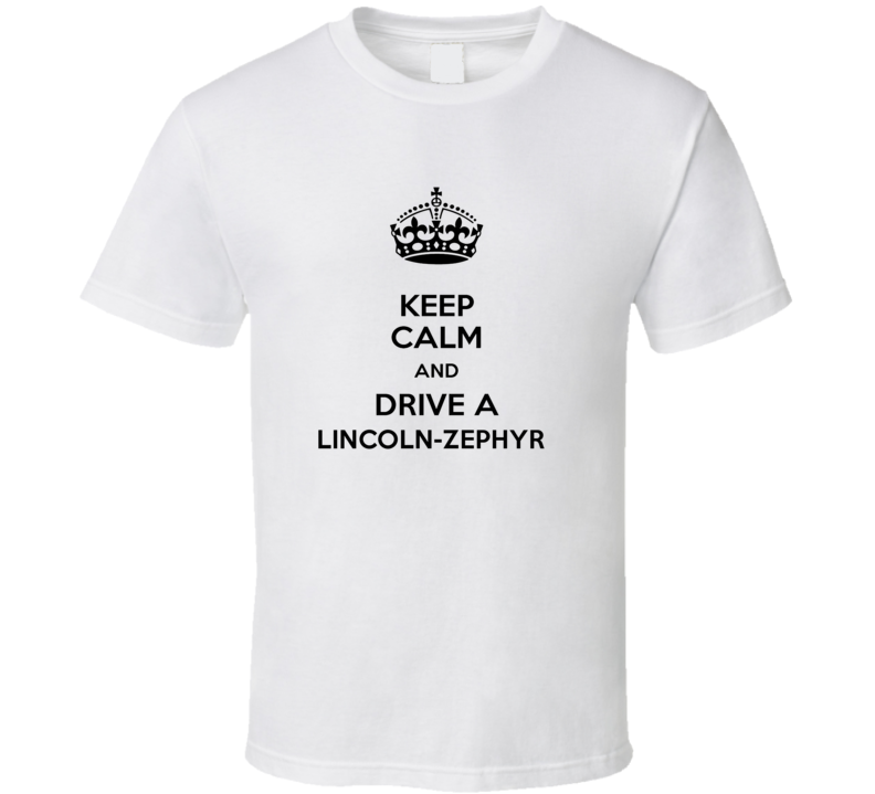 Keep Calm and Drive a Lincoln-Zephyr T-shirt Keep Calm and Drive a Lincoln-Zephyr T-shirt