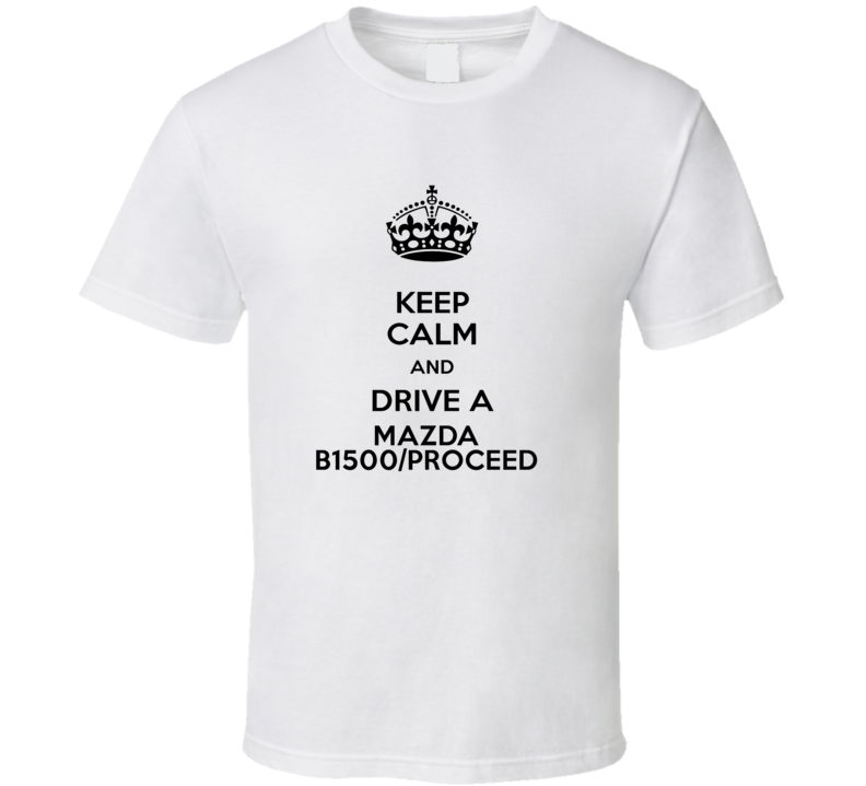 Keep Calm and Drive a Mazda B1500/Proceed T-shirt