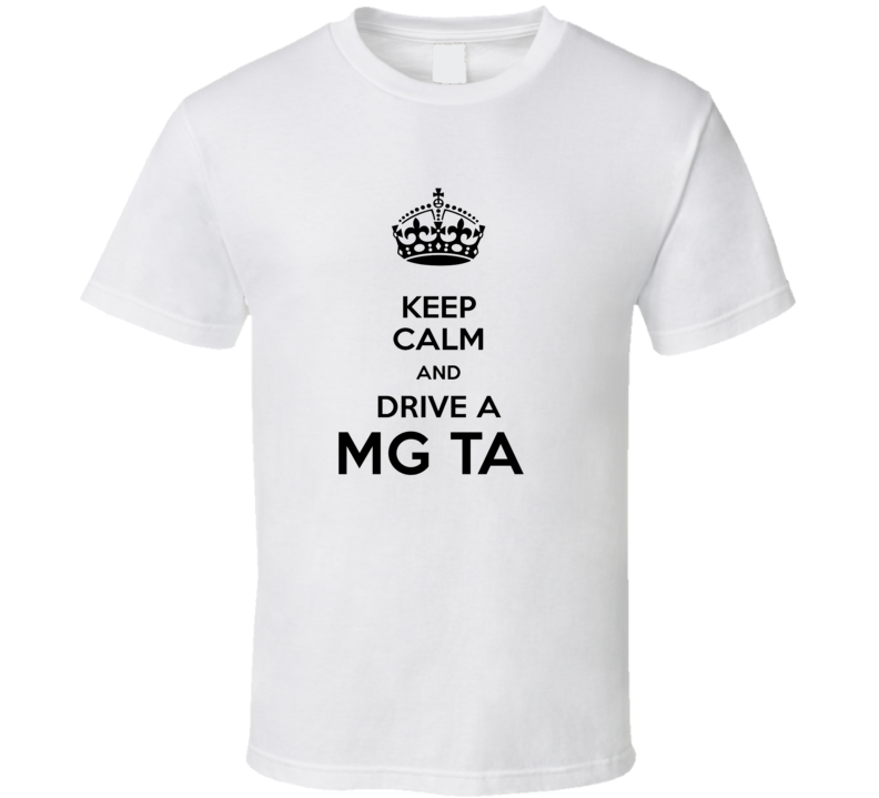 Keep Calm and Drive a MG Ta T-shirt Keep Calm and Drive a MG Ta T-shirt