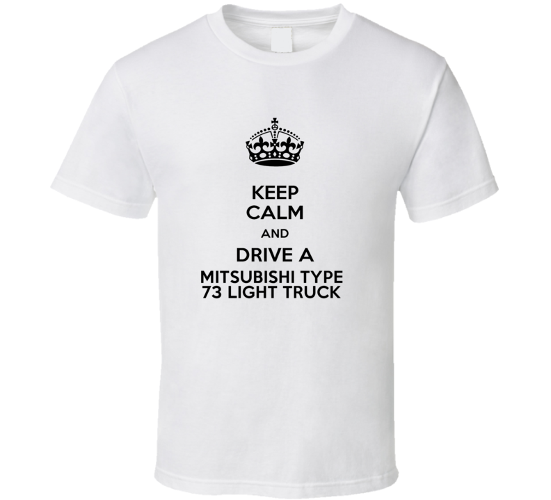 Keep Calm and Drive a Mitsubishi Type 73 Light Truck T-shirt