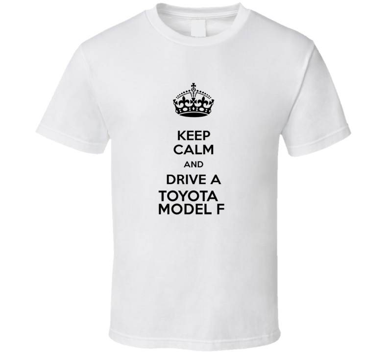 Keep Calm and Drive a Toyota Model F T-shirt Keep Calm and Drive a Toyota Model F T-shirt