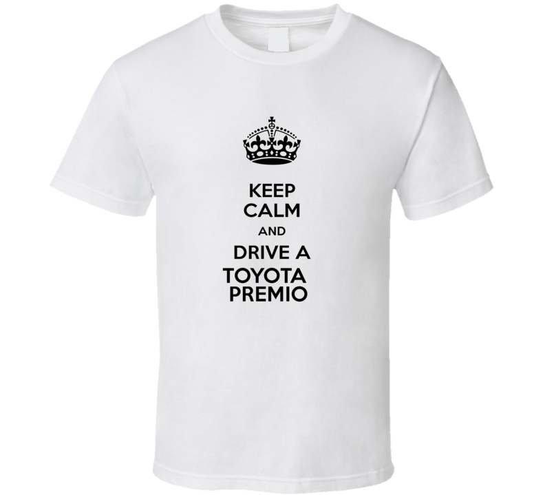 Keep Calm and Drive a Toyota Premio T-shirt Keep Calm and Drive a Toyota Premio T-shirt