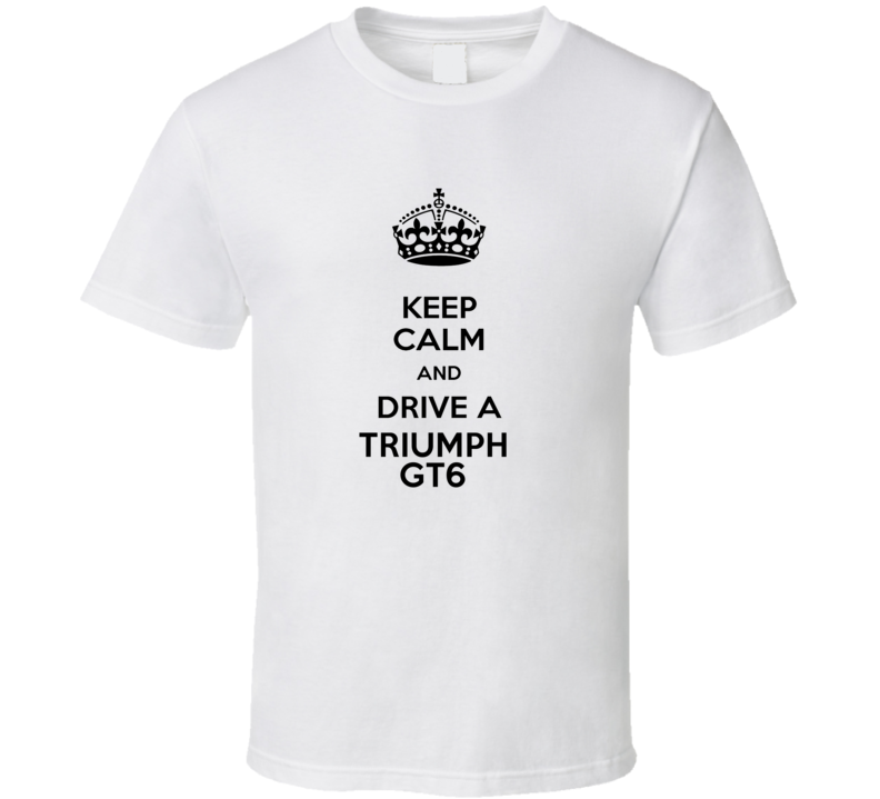 Keep Calm and Drive a Triumph GT6 T-shirt Keep Calm and Drive a Triumph GT6 T-shirt