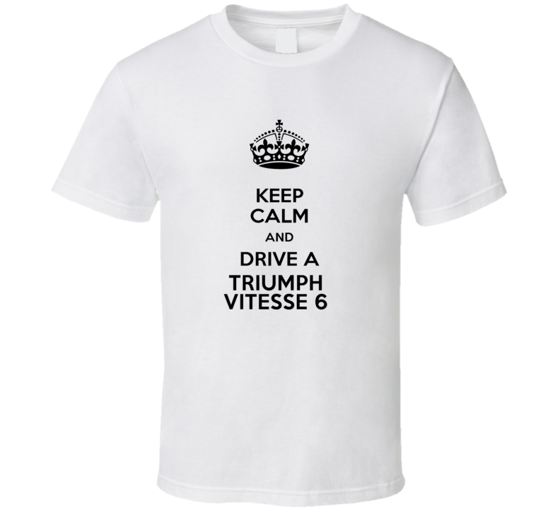 Keep Calm and Drive a Triumph Vitesse 6 T-shirt Keep Calm and Drive a Triumph Vitesse 6 T-shirt