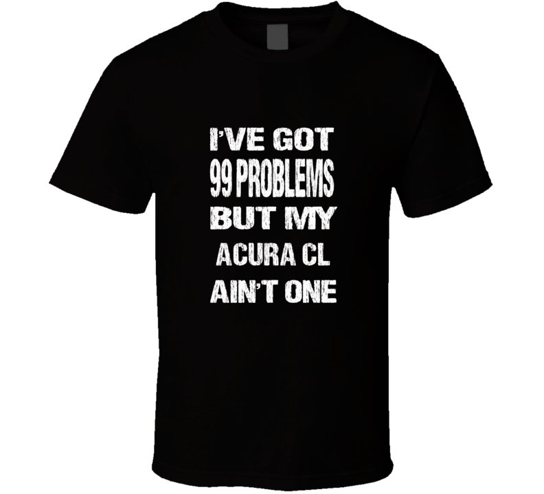 I got 99 problems but my Acura CL ain't one T-shirt