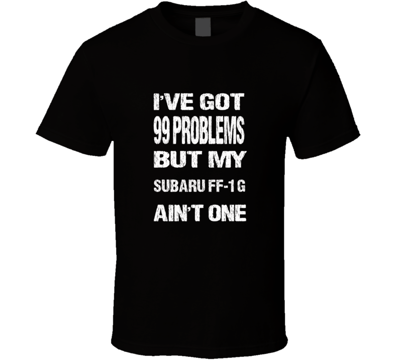 I got 99 problems but my Subaru FF-1 G ain't one T-shirt I got 99 problems but my Subaru FF-1 G ain't one T-shirt