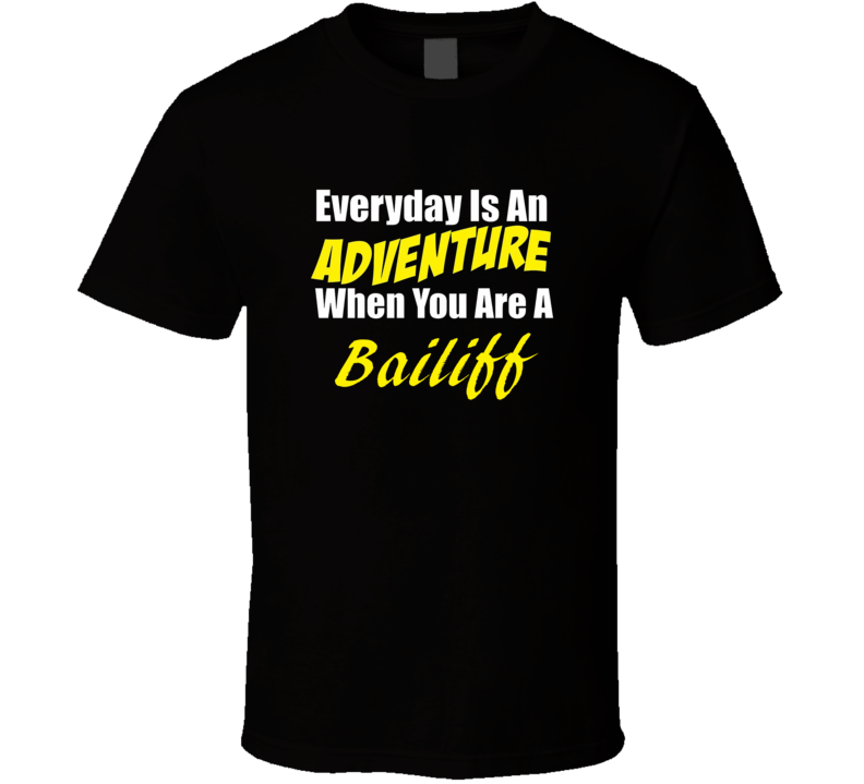 Everyday is an adventure when you are a Bailiff T-shirt