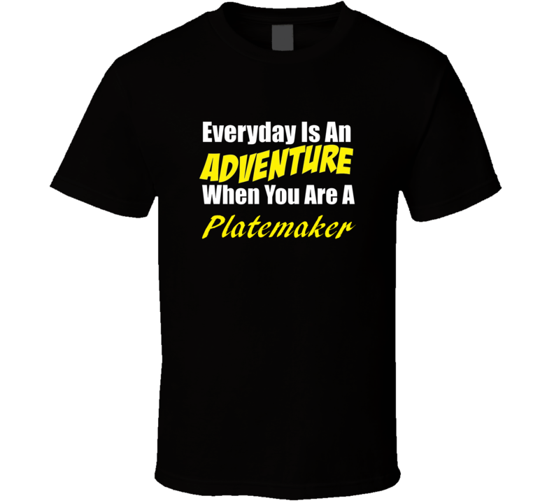 Everyday is an adventure when you are a Platemaker T-shirt