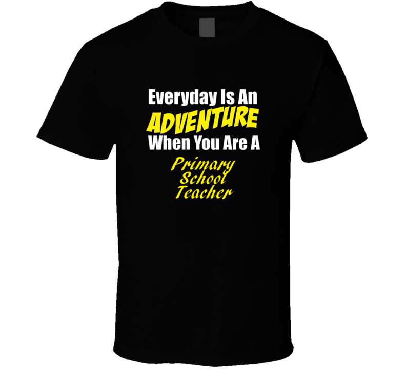 Everyday is an adventure when you are a Primary School Teacher T-shirt