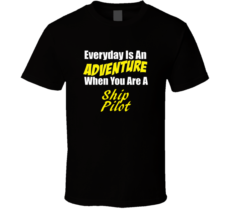 Everyday is an adventure when you are a Ship Pilot T-shirt Everyday is an adventure when you are a Ship Pilot T-shirt