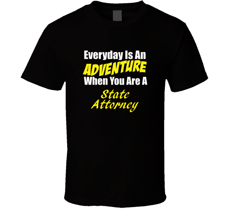 Everyday is an adventure when you are a State Attorney T-shirt Everyday is an adventure when you are a State Attorney T-shirt