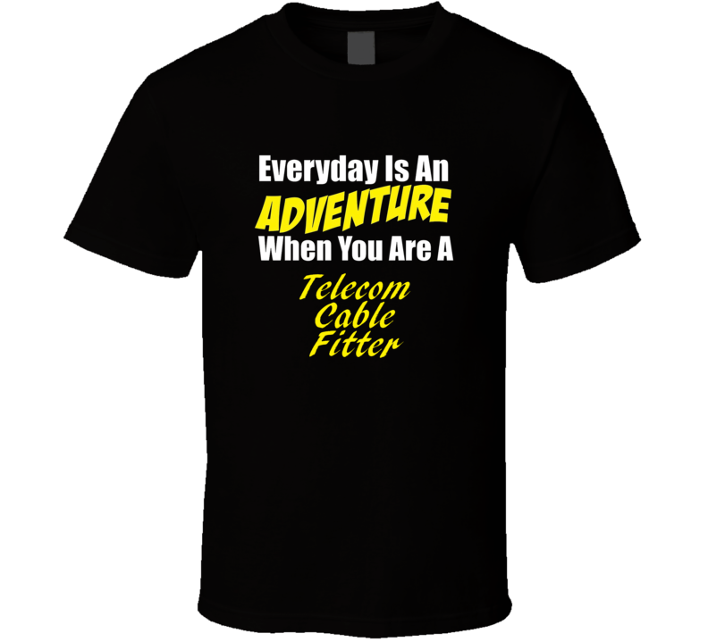 Everyday is an adventure when you are a Telecom Cable Fitter T-shirt Everyday is an adventure when you are a Telecom Cable Fitter T-shirt