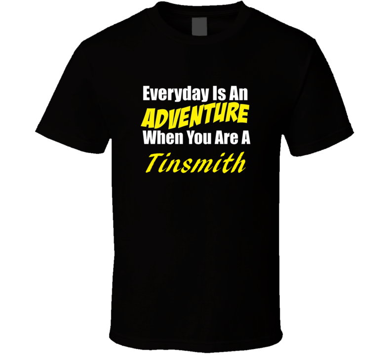 Everyday is an adventure when you are a Tinsmith T-shirt Everyday is an adventure when you are a Tinsmith T-shirt