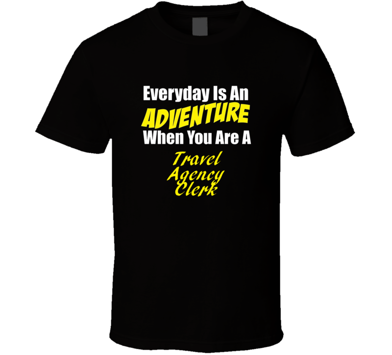 Everyday is an adventure when you are a Travel Agency Clerk T-shirt Everyday is an adventure when you are a Travel Agency Clerk T-shirt