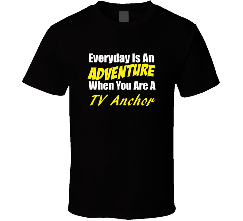 Everyday is an adventure when you are a TV Anchor T-shirt Everyday is an adventure when you are a TV Anchor T-shirt