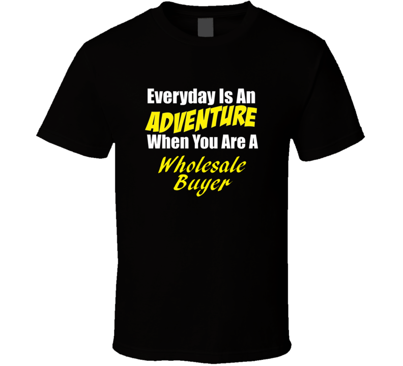 Everyday is an adventure when you are a Wholesale Buyer T-shirt