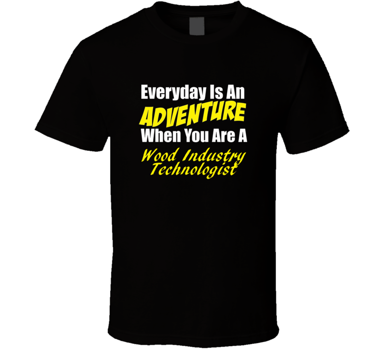 Everyday is an adventure when you are a Wood Industry Technologist T-shirt