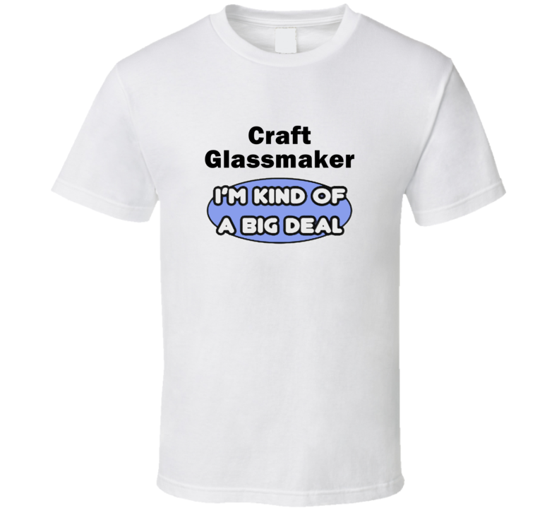 Craft Glassmaker I'M Kind Of A Big Deal T-Shirt Craft Glassmaker I'M Kind Of A Big Deal T-Shirt
