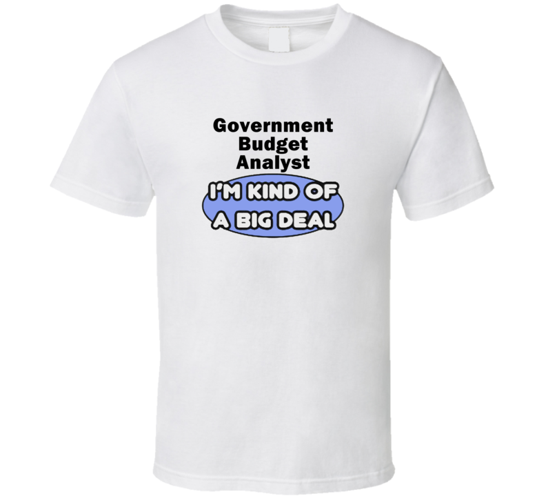 Government Budget Analyst I'M Kind Of A Big Deal T-Shirt Government Budget Analyst I'M Kind Of A Big Deal T-Shirt