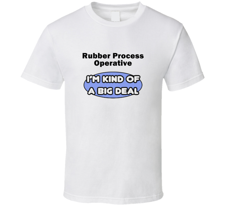 Rubber Process Operative I'M Kind Of A Big Deal T-Shirt Rubber Process Operative I'M Kind Of A Big Deal T-Shirt