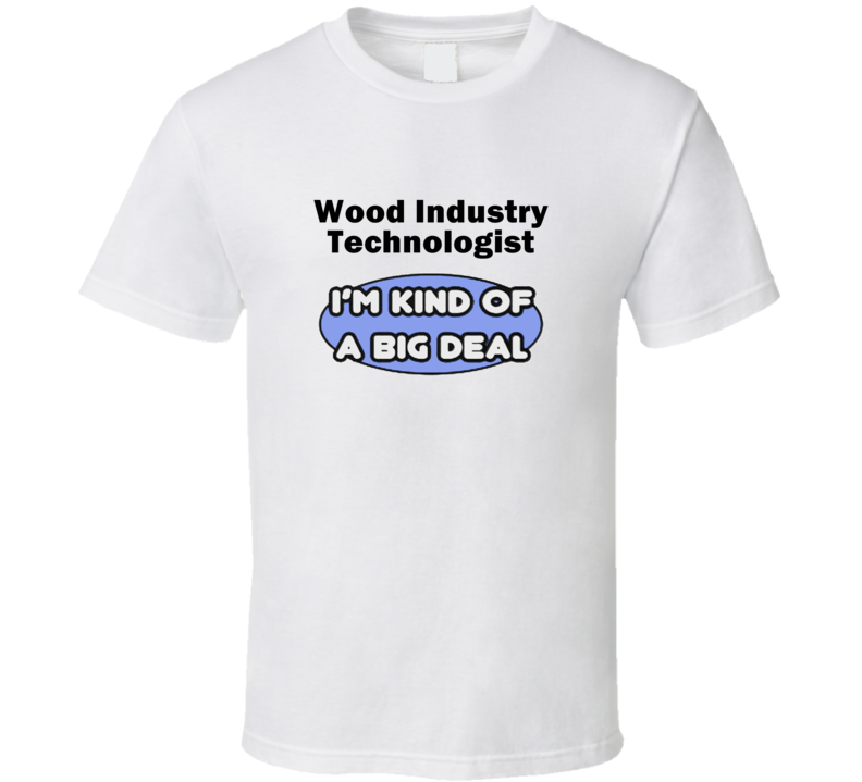 Wood Industry Technologist I'M Kind Of A Big Deal T-Shirt Wood Industry Technologist I'M Kind Of A Big Deal T-Shirt