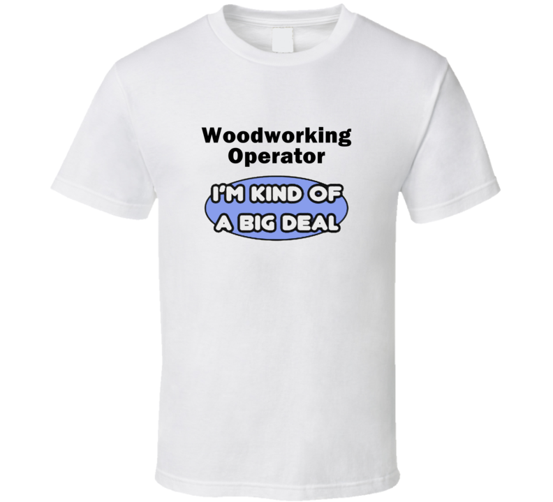 Woodworking Operator I'M Kind Of A Big Deal T-Shirt