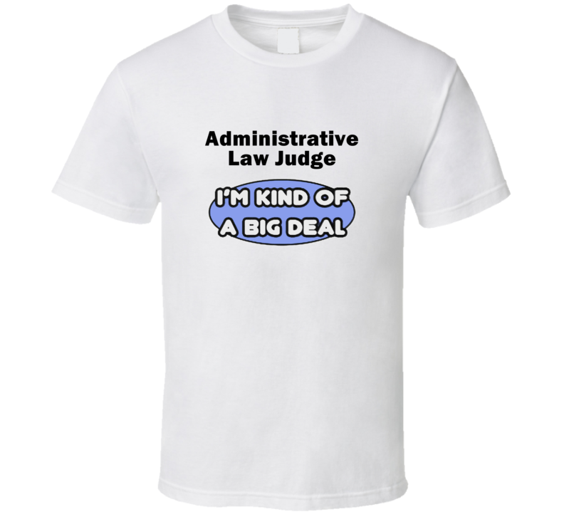 Administrative Law Judge I'M Kind Of A Big Deal T-Shirt