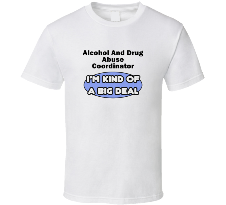 Alcohol And Drug Abuse Coordinator I'M Kind Of A Big Deal T-Shirt Alcohol And Drug Abuse Coordinator I'M Kind Of A Big Deal T-Shirt