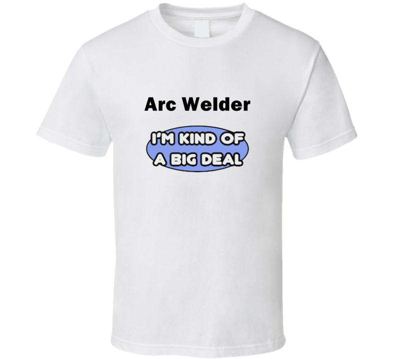 Arc Welder I'M Kind Of A Big Deal T-Shirt Arc Welder I'M Kind Of A Big Deal T-Shirt