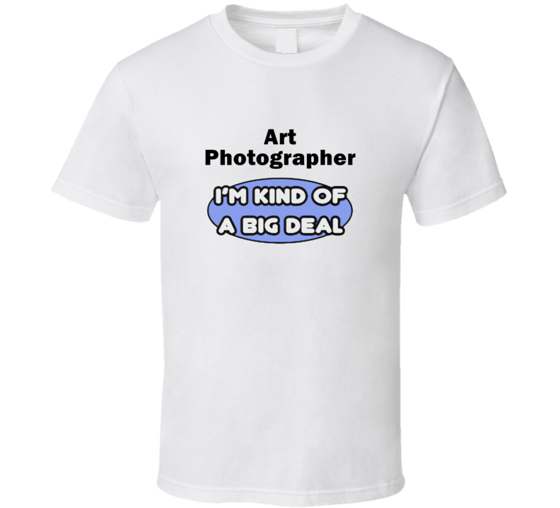 Art Photographer I'M Kind Of A Big Deal T-Shirt Art Photographer I'M Kind Of A Big Deal T-Shirt