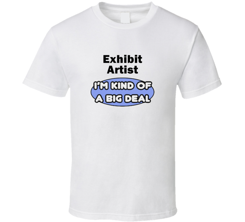 Exhibit Artist I'M Kind Of A Big Deal T-Shirt Exhibit Artist I'M Kind Of A Big Deal T-Shirt