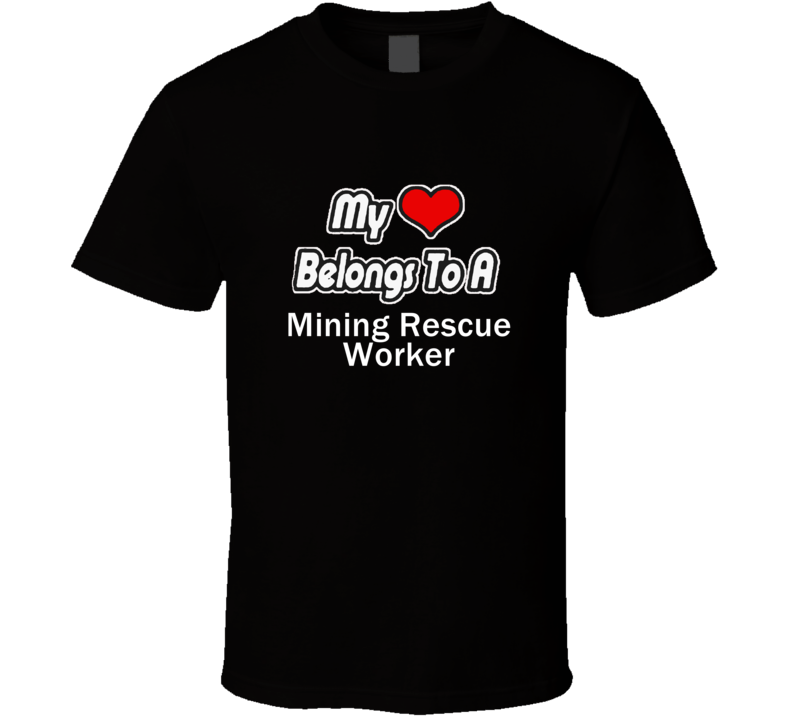 My Heart Belongs To A Mining Rescue WorkerT-shirt My Heart Belongs To A Mining Rescue WorkerT-shirt