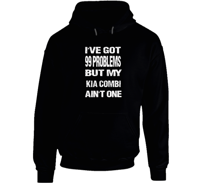 I Got 99 problems But My KIA COMBI Ain't One Hoodie I Got 99 problems But My KIA COMBI Ain't One Hoodie